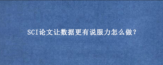 SCI论文让数据更有说服力怎么做?