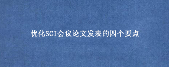 优化SCI会议论文发表的四个要点