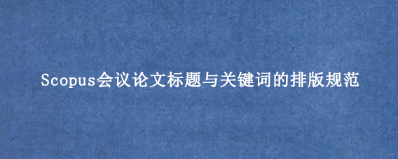 Scopus会议论文标题与关键词的排版规范
