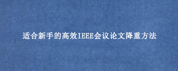 适合新手的高效IEEE会议论文降重方法