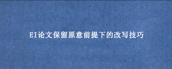 EI论文保留原意前提下的改写技巧