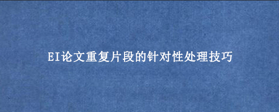 EI论文重复片段的针对性处理技巧