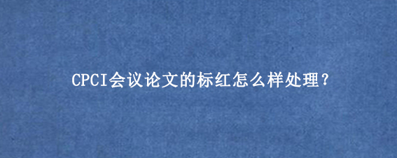 CPCI会议论文的标红怎么样处理?