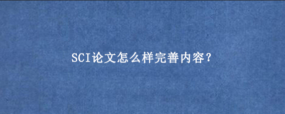 SCI论文怎么样完善内容?