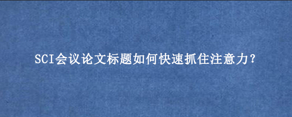 SCI会议论文标题如何快速抓住注意力?