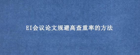 EI会议论文规避高查重率的方法
