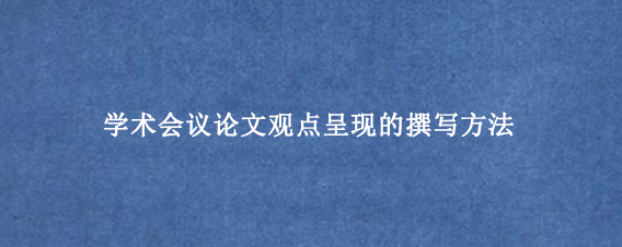 学术会议论文观点呈现的撰写方法