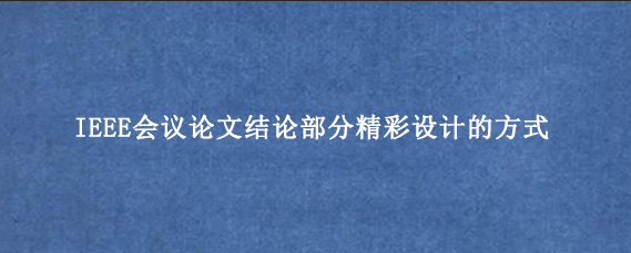 IEEE会议论文结论部分精彩设计的方式