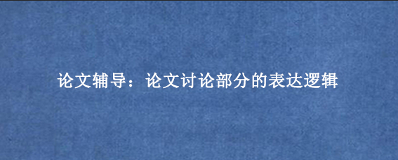 论文辅导:论文讨论部分的表达逻辑