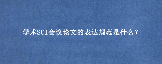 学术SCI会议论文的表达规范是什么?