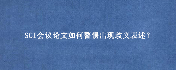 SCI会议论文如何警惕出现歧义表述？