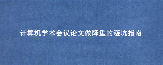 计算机学术会议论文做降重的避坑指南