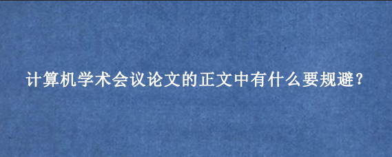计算机学术会议论文的正文中有什么要规避?
