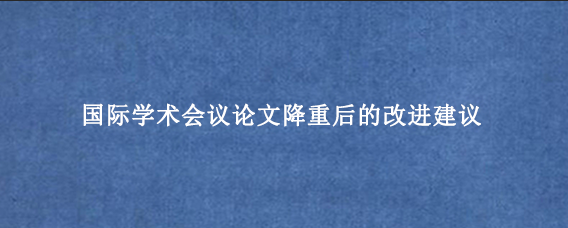 国际学术会议论文降重后的改进建议