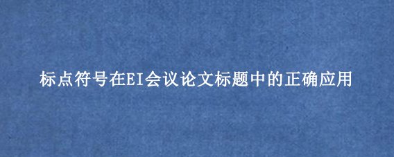 标点符号在EI会议论文标题中的正确应用
