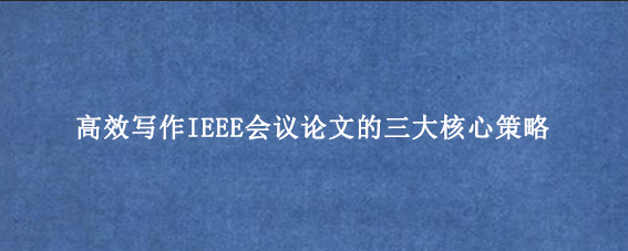 高效写作IEEE会议论文的三大核心策略