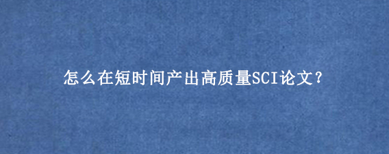 怎么在短时间产出高质量SCI论文?