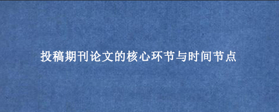 投稿期刊论文的核心环节与时间节点