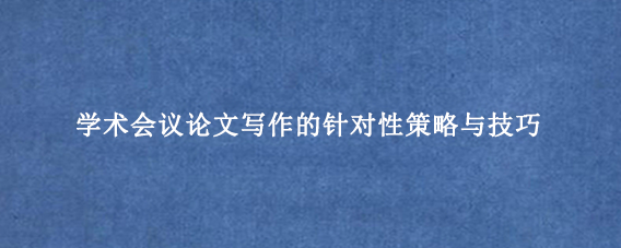 学术会议论文写作的针对性策略与技巧