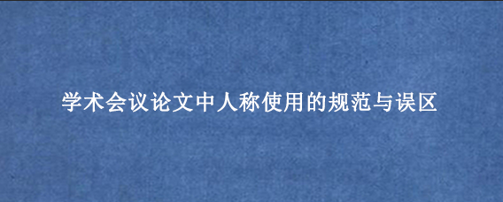 学术会议论文中人称使用的规范与误区