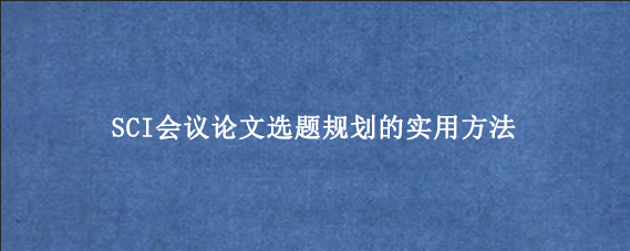 SCI会议论文选题规划的实用方法