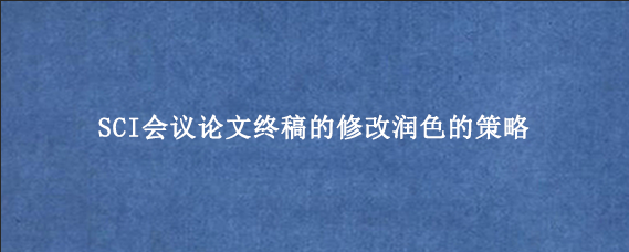 SCI会议论文终稿的修改润色的策略