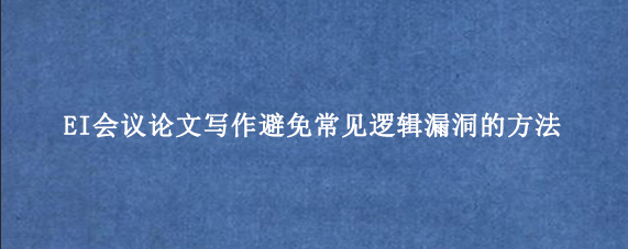 EI会议论文写作避免常见逻辑漏洞的方法
