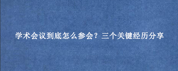 学术会议到底怎么参会?三个关键经历分享