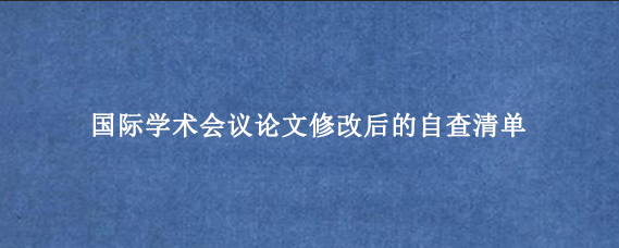 国际学术会议论文修改后的自查清单