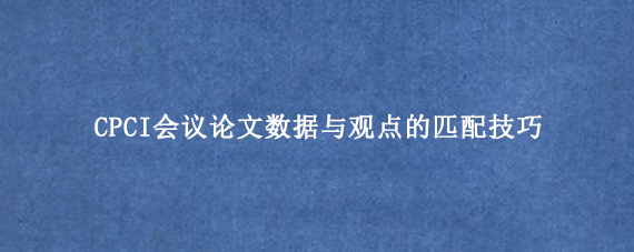 CPCI会议论文数据与观点的匹配技巧