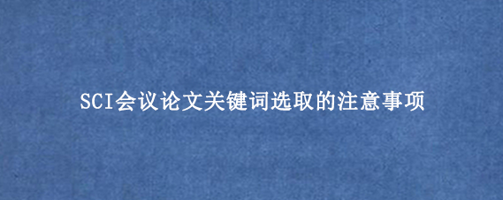 SCI会议论文关键词选取的注意事项