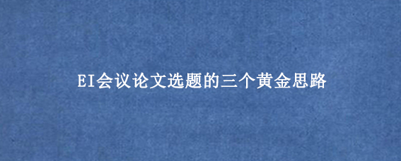 EI会议论文选题的三个黄金思路