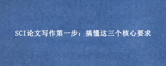 SCI论文写作第一步:搞懂这三个核心要求