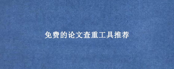 免费的论文查重工具推荐