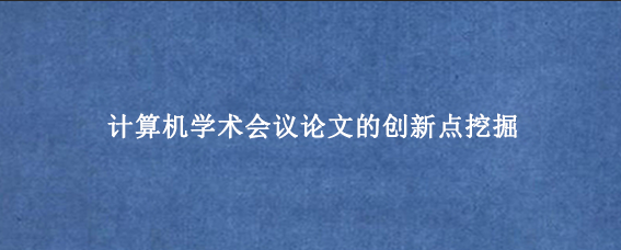 计算机学术会议论文的创新点挖掘