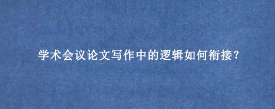 学术会议论文写作中的逻辑如何衔接？