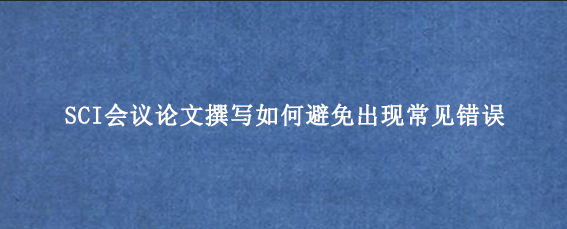 SCI会议论文撰写如何避免出现常见错误