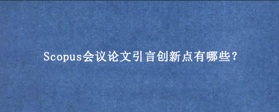 Scopus会议论文引言创新点有哪些?