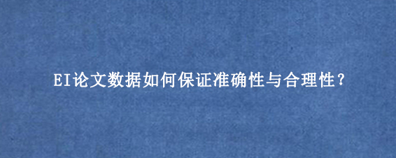EI论文数据如何保证准确性与合理性?