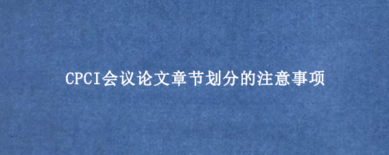 CPCI会议论文章节划分的注意事项