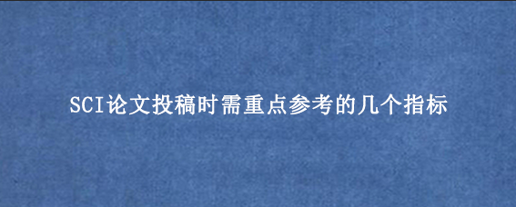 SCI论文投稿时需重点参考的几个指标