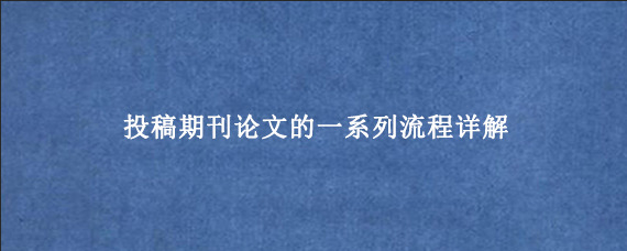 投稿期刊论文的一系列流程详解