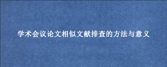 学术会议论文相似文献排查的方法与意义