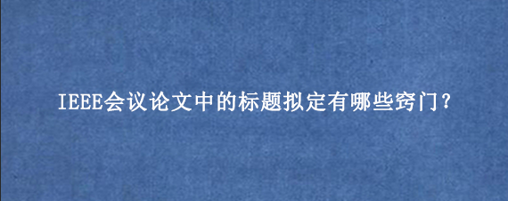 IEEE会议论文中的标题拟定有哪些窍门?