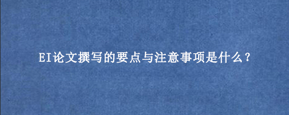 EI论文撰写的要点与注意事项是什么?