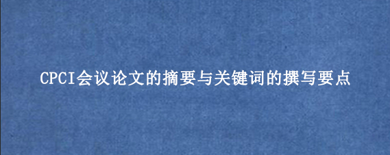 CPCI会议论文的摘要与关键词的撰写要点