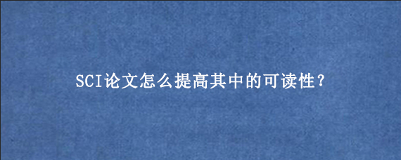 SCI论文怎么提高其中的可读性?