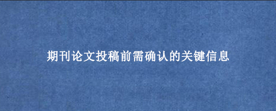 期刊论文投稿前需确认的关键信息