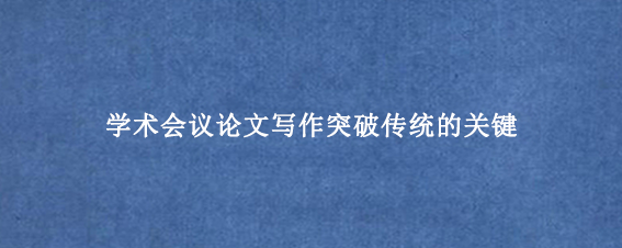 学术会议论文写作突破传统的关键