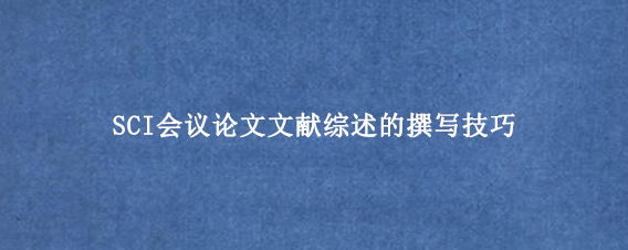 SCI会议论文文献综述的撰写技巧